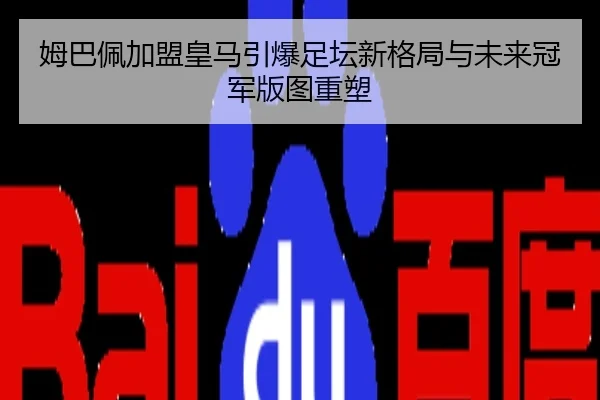 姆巴佩加盟皇马引爆足坛新格局与未来冠军版图重塑