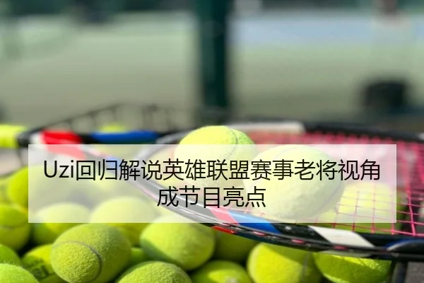 Uzi回归解说英雄联盟赛事老将视角成节目亮点